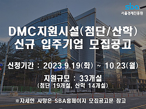 2023년 제2차 DMC지원시설(첨단/산학) 신규 입주기업 모집공고 / 신청기간 : 2023.9.19(화) ~ 10.23(월) / 지원규모 : 33개실(첨단 19개실, 산학 14개실) ※자세항 사항은 SBA홈페이지 모집공고문 참고