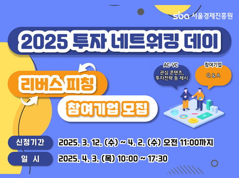 2025 투자 네트워킹 데이 / 리버스 피칭 / 참여기업 모집 / 신청기간: 2025. 3. 12. (수) ~ 4. 2. (수) 오전 11:00까지 / 일 시: 2025. 4. 3. (목) 10:00 ~ 17:30 / sba 서울경제진흥원