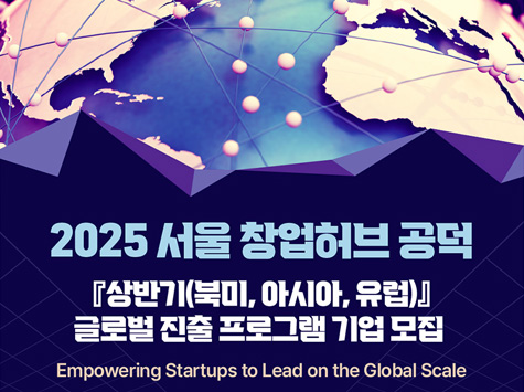 SEOUL METROPOLITAN GOVERNMENT / SEOUL STARTUP HUB / SBA / 2025 서울 창업허브 공덕 상반기(북미, 아시아, 유럽) 글로벌 진출 프로그램 기업 모집 / Empowering Startups to Lead on the Global Scale