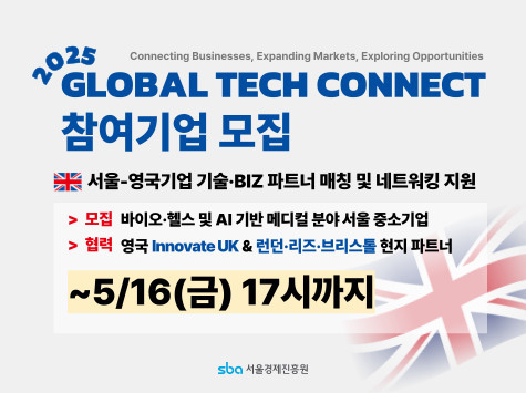 2025 GLOBAL TECH CONNECT 참여기업 모집 / 서울-영국기업 기술·BIZ 파트너 매칭 및 네트워킹 지원 / 모집: 바이오·헬스 및 AI 기반 메디컬 분야 서울 중소기업 / 협력: 영국 Innovate UK & 런던·리즈·브리스틀 현지 파트너 / 모집기간: ~5/16(금) 17시까지 / 주관: 서울경제진흥원