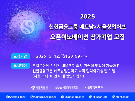 2025 신한금융그룹 베트남×서울창업허브 오픈이노베이션 참가기업 모집 모집기간 ~2025. 5. 12.(월) 23:59까지 모집대상 모집분야에 기재된 내용으로 즉시 기술적 도입이 가능하고, 신한금융그룹 베트남법인과 지속적 협력이 가능한 기업(서울 소재 10년 이내 법인사업자)