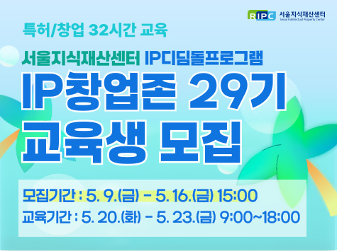 특허/창업 32시간 교육 서울지식재산센터 IP디딤돌프로그램 IP창업존 29기 교육생 모집 모집기간: 5.9.(금)~5.16.(금) 15:00 교육기간: 5.20.(화)~5.23.(금) 9:00~18:00
