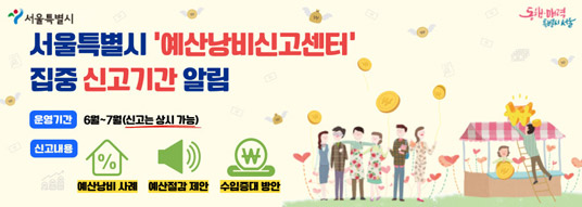 서울특별시 예산낭비신고센터 집중 신고기간 알림 / 운영기간 6월~7월(신고는 상시 가능) / 신고내용 예산낭비 사례 예산절감 제안 수입증대 방안 / 서울특별시 / 동행.매력 특별시 서울